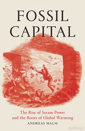 Fossil Capital: The Rise of Steam-Power and the Roots of Global Warming - Andreas Malm [KSIĄŻKA]