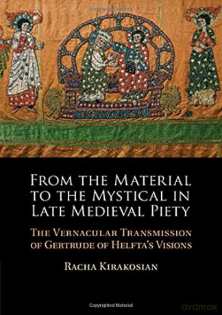 From the Material to the Mystical in Late Medieval Piety: The Vernacular Transmission of Gertrude of Helfta's Visions - Racha Kirakosian [KSIĄŻKA]