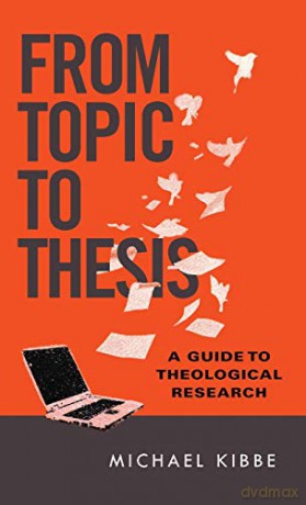 From Topic to Thesis: A Guide to Theological Research - Michael Kibbe [KSIĄŻKA]