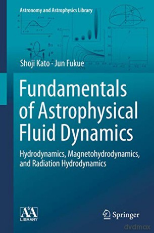 Fundamentals of Astrophysical Fluid Dynamics: Hydrodynamics, Magnetohydrodynamics, and Radiation Hydrodynamics (Astronomy and Astrophysics Library) - Shoji Kato [KSIĄŻKA]