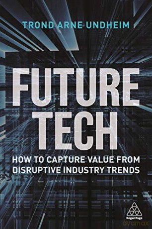 Future Tech: How to Capture Value from Disruptive Industry Trends - Trond Arne Undheim [KSIĄŻKA]