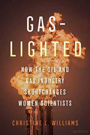 Gaslighted: How the Oil and Gas Industry Shortchanges Women Scientists - Christine L. Williams [KSIĄŻKA]
