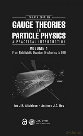 Gauge Theories in Particle Physics: A Practical Introduction, Volume 1: From Relativistic Quantum Mechanics to QED, Fourth Edition - Ian J R Aitchison [KSIĄŻKA]