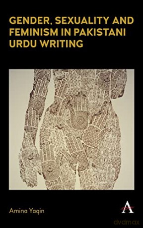 Gender, Sexuality and Feminism in Pakistani Urdu Writing (Anthem Studies in South Asian Literature, Aesthetics and Culture) - Amina Yaqin [KSIĄŻKA]