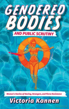 Gendered Bodies and Public Scrutiny: Women's Stories of Staring, Strangers, and Fierce Resistance - Victoria Kannen [KSIĄŻKA]