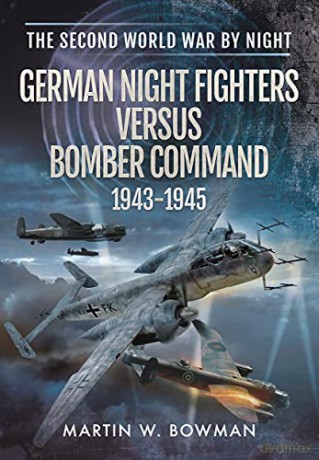 German Night Fighters Versus Bomber Command 1943-1945 - Martin W Bowman [KSIĄŻKA]