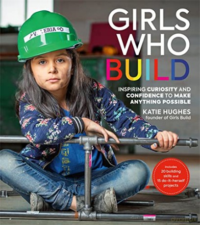 Girls Who Build: Inspiring Curiosity and Confidence to Make Anything Possible - Katie Hughes [KSIĄŻKA]