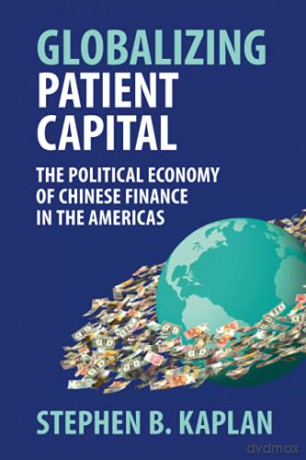Globalizing Patient Capital: The Political Economy of Chinese Finance in the Americas - Stephen B. Kaplan [KSIĄŻKA]