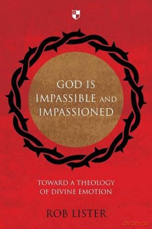 God is Impassible and Impassioned: Toward A Theology Of Divine Emotion - Rob Lister [KSIĄŻKA]