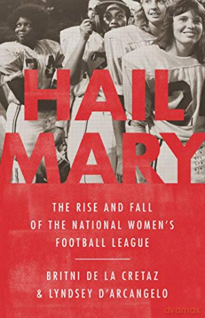 Hail Mary: The Rise and Fall of the National Women's Football League - Britni de la Cretaz [KSIĄŻKA]