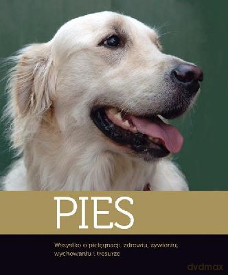Pies Wszystko O Pielęgnacji Zdrowiu Żywieniu Wychowaniu I Tresurze (twarda) [KSIĄŻKA]