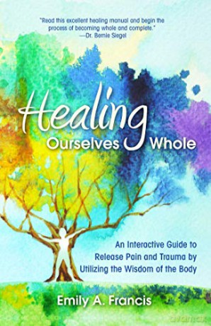 Healing Ourselves Whole: An Interactive Guide to Release Pain and Trauma by Utilizing the Wisdom of the Body - Emily A. Francis [KSIĄŻKA]