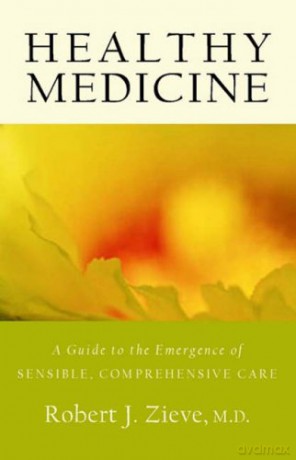 Healthy Medicine: A Guide to the Emergence of Sensible, Comprehensive Care - Robert Zieve [KSIĄŻKA]