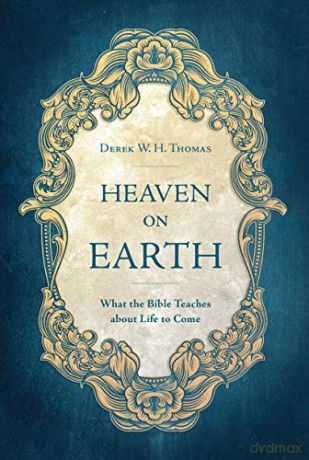 Heaven on Earth: What the Bible Teaches about Life to Come - Derek W. H. Thomas [KSIĄŻKA]