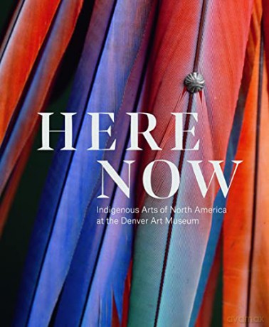 Here Now: Indigenous Arts of North America at the Denver Art Museum - John P. Lukavic [KSIĄŻKA]