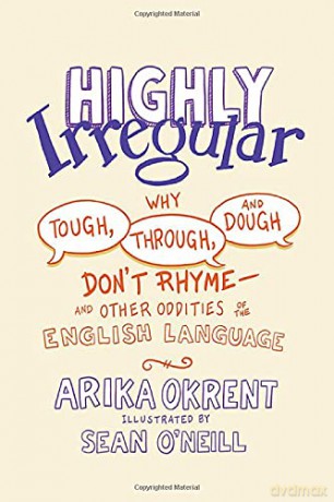 Highly Irregular: Why Tough, Through, and Dough Don't Rhyme-And Other Oddities of the English Language - Arika Okrent [KSIĄŻKA]