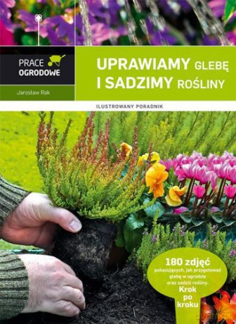 Uprawiamy Glebę I Sadzimy Rośliny Ilustrowany Poradnik (twarda) - Jarosław Rak [KSIĄŻKA]