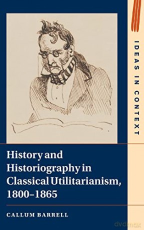 History and Historiography in Classical Utilitarianism, 1800-1865: 136 (Ideas in Context, Series Number 136) - Callum Barrell [KSIĄŻKA]