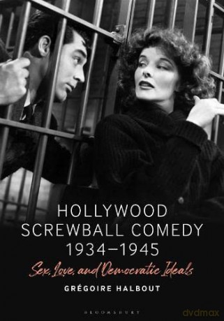 Hollywood Screwball Comedy 1934-1945: Sex, Love, and Democratic Ideals - Grégoire Halbout [KSIĄŻKA]