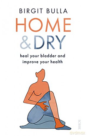 Home and Dry: heal your bladder and improve your health - Birgit Bulla [KSIĄŻKA]