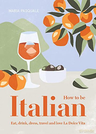 How to Be Italian: Eat, drink, dress, travel and love La Dolce Vita - Maria Pasquale [KSIĄŻKA]