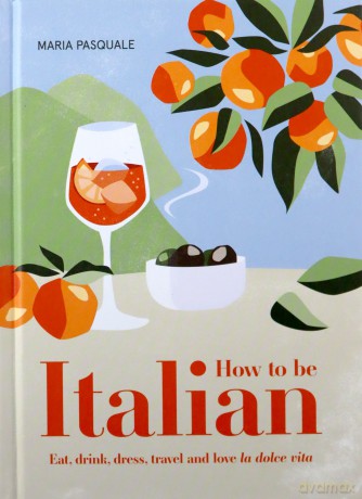 How to Be Italian: Eat, drink, dress, travel and love La Dolce Vita - Maria Pasquale [KSIĄŻKA]
