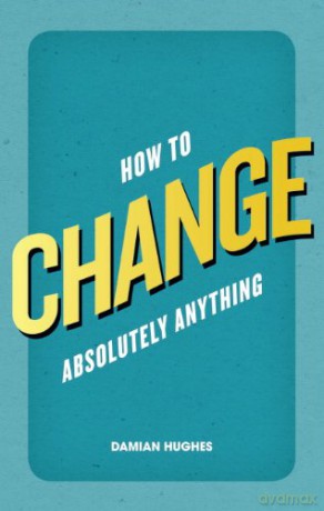 How to Change Absolutely Anything - Damian Hughes [KSIĄŻKA]