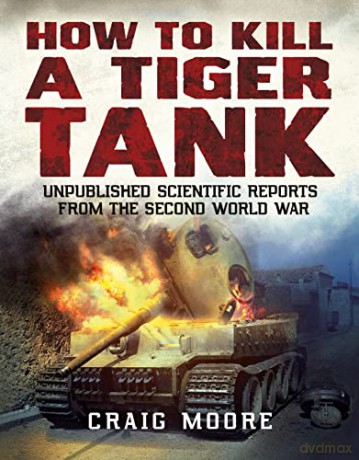 How to Kill a Tiger Tank: Unpublished Scientific Reports from the Second World War - Craig Moore [KSIĄŻKA]