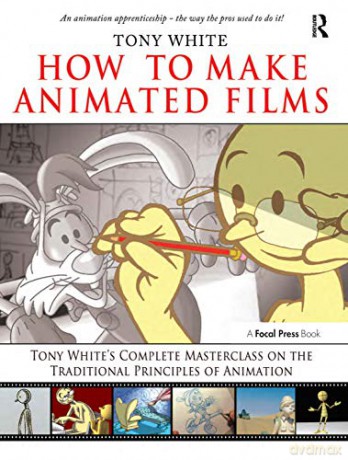 How to Make Animated Films: Tony White's Complete Masterclass on the Traditional Principals of Animation - Tony White [KSIĄŻKA]