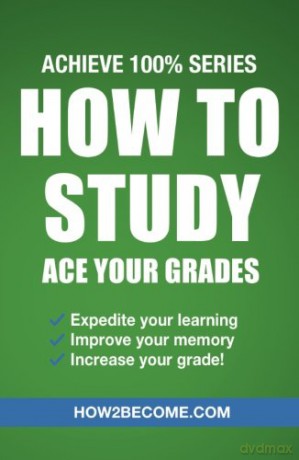 How to Study: Ace your Grades: Achieve 100% Series: Expedite your learning, improve your memory, increase your grade [KSIĄŻKA]