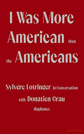 I Was More American than the Americans - Sylvere Lotringer in Conversation with Donatien Grau - Sylvere Lotringer [KSIĄŻKA]