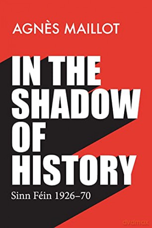 In the shadow of history: Sinn Féin 1926-70 - Agnes Maillot [KSIĄŻKA]
