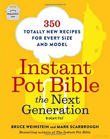 Instant Pot Bible: The Next Generation: 350 Totally New Recipes for Every Size and Model - Bruce Weinstein [KSIĄŻKA]