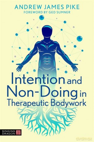 Intention and Non-Doing in Therapeutic Bodywork - Andrew Pike [KSIĄŻKA]