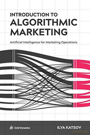 Introduction to Algorithmic Marketing: Artificial Intelligence for Marketing Operations - Ilya Katsov [KSIĄŻKA]