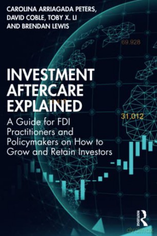 Investment Aftercare Explained: A Guide for FDI Practitioners and Policymakers on How to Grow and Retain Investors - Carolina Arriagada Peters [KSIĄŻKA]