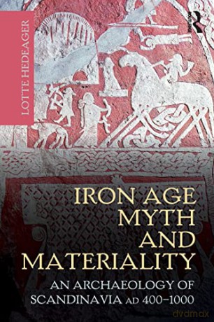 Iron Age Myth and Materiality: An Archaeology of Scandinavia AD 400-1000 - Lotte Hedeager [KSIĄŻKA]