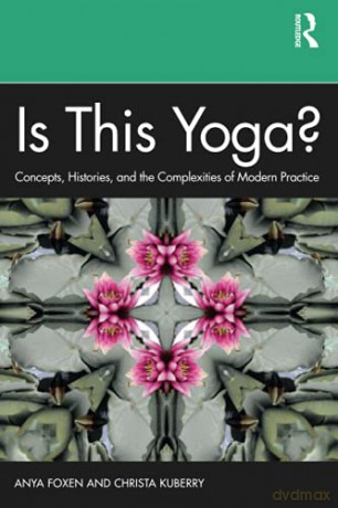 Is This Yoga: Concepts, Histories, and the Complexities of Modern Practice - Anya Foxen [KSIĄŻKA]