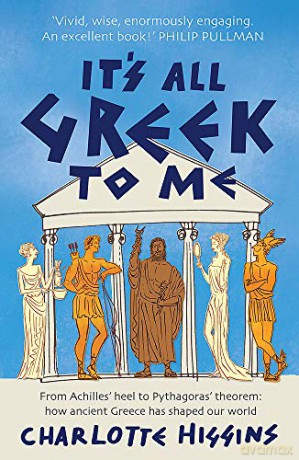 It's All Greek to Me: From Achilles' Heel to Pythagoras' Theorem - How Ancient Greece Has Shaped Our World - Charlotte Higgins [KSIĄŻKA]