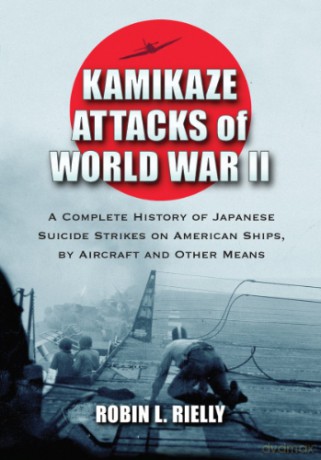 Kamikaze Attacks of World War II: A Complete History of Japanese Suicide Strikes on American Ships, by Aircraft and Other Means - Robin L. Rielly [KSIĄŻKA]