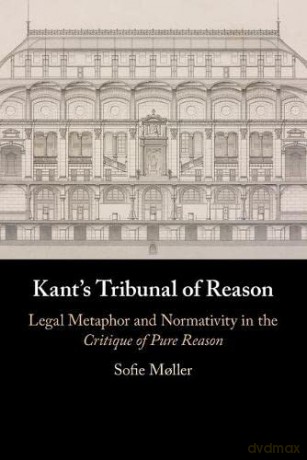 Kant's Tribunal of Reason: Legal Metaphor and Normativity in the Critique of Pure Reason - Sofie Moller [KSIĄŻKA]