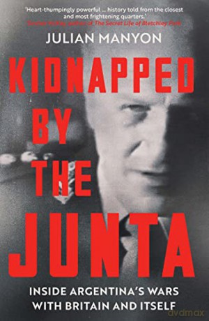 Kidnapped by the Junta: Inside Argentina's Wars with Britain and Itself - Julian Manyon [KSIĄŻKA]
