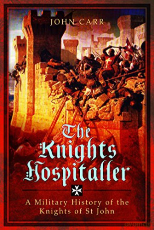 Knights Hospitaller: A Military History of the Knights of St John - John Carr [KSIĄŻKA]