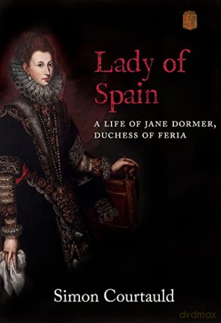 Lady of Spain: A Life of Jane Dormer, Duchess of Feria - Simon Courtauld [KSIĄŻKA]