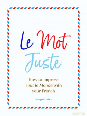 Le Mot Juste: How to Impress Tout le Monde with Your French - Imogen Fortes [KSIĄŻKA]