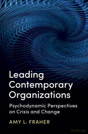 Leading Contemporary Organizations: Psychodynamic Perspectives on Crisis and Change - Amy L. Fraher [KSIĄŻKA]