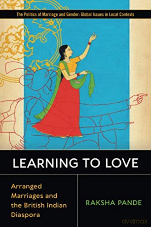 Learning to Love: Arranged Marriages and the British Indian Diaspora (Politics of Marriage and Gender: Global Issues in Local Contexts) - Raksha Pande [KSIĄŻKA]