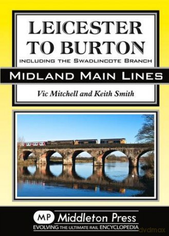 Leicester to Burton: Including the Swadlincote Branch (Midland Main Lines) - Vic Mitchell [KSIĄŻKA]