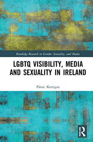 LGBTQ Visibility, Media and Sexuality in Ireland (Routledge Research in Gender, Sexuality, and Media) - Páraic Kerrigan [KSIĄŻKA]