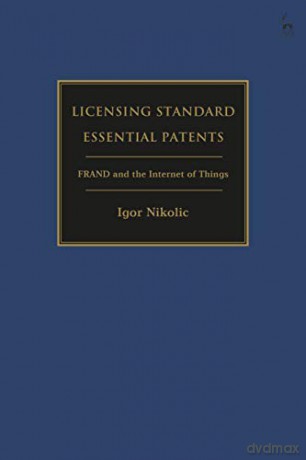 Licensing Standard Essential Patents: FRAND and the Internet of Things - Igor Nikolic [KSIĄŻKA]